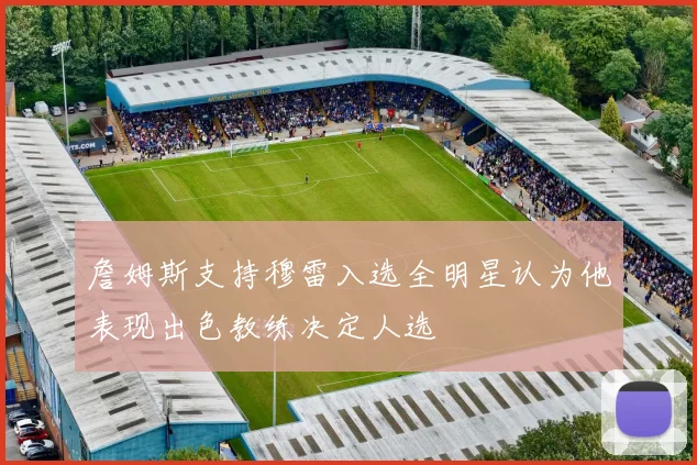 詹姆斯支持穆雷入选全明星认为他表现出色教练决定人选
