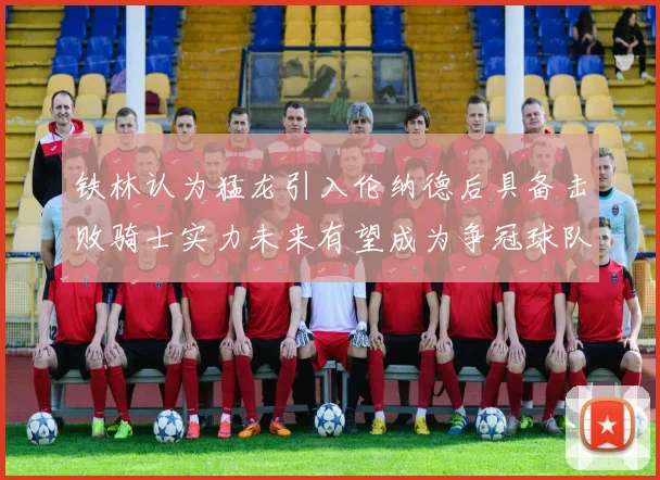 铁林认为猛龙引入伦纳德后具备击败骑士实力未来有望成为争冠球队