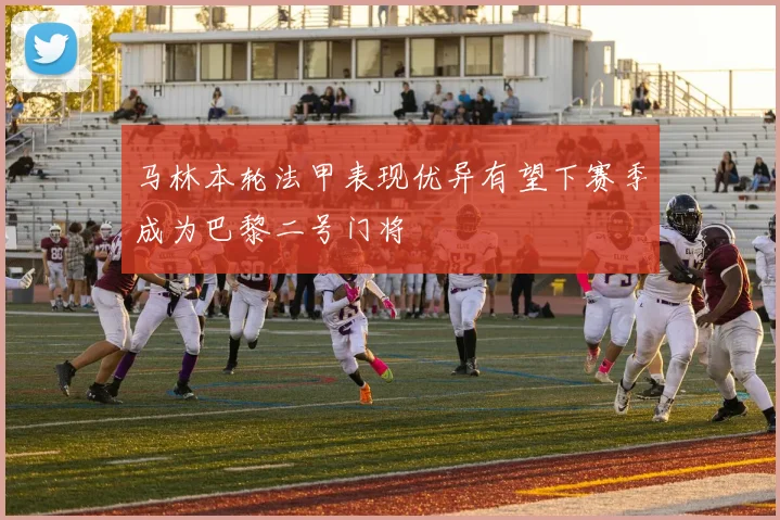 马林本轮法甲表现优异有望下赛季成为巴黎二号门将