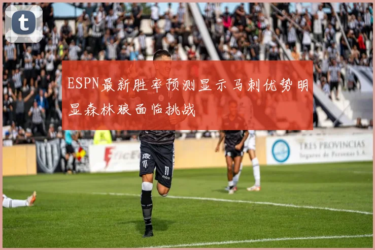 ESPN最新胜率预测显示马刺优势明显森林狼面临挑战