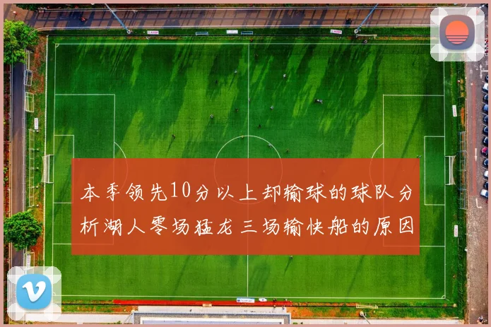 本季领先10分以上却输球的球队分析湖人零场猛龙三场输快船的原因