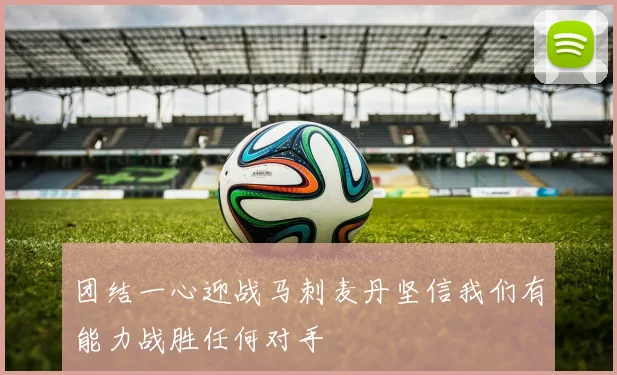 团结一心迎战马刺麦丹坚信我们有能力战胜任何对手