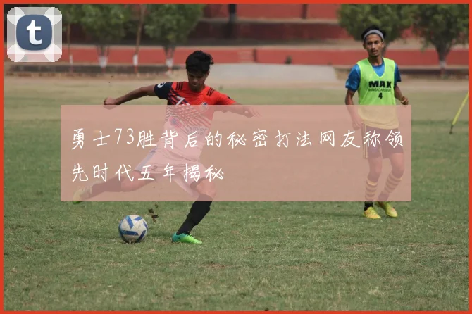 勇士73胜背后的秘密打法网友称领先时代五年揭秘